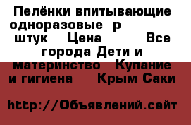 Пелёнки впитывающие одноразовые (р. 60*90, 30 штук) › Цена ­ 400 - Все города Дети и материнство » Купание и гигиена   . Крым,Саки